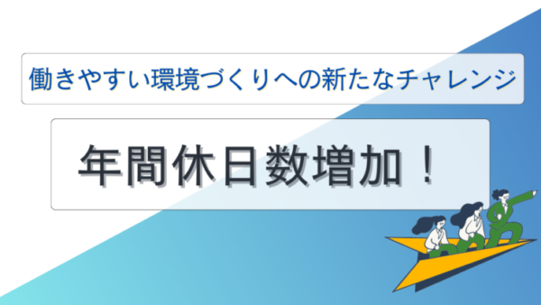 年間休日数増加！働きやすい環境づくりへの新たなチャレンジ